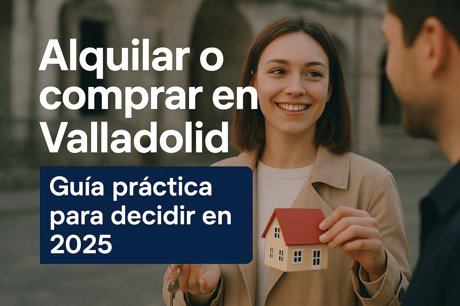 Alquilar o comprar en Valladolid: Guía práctica para tomar la mejor decisión